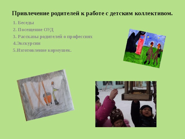 Привлечение родителей к работе с детским коллективом. 1. Беседы 2. Посещение ОУД 3. Рассказы родителей о профессиях 4.Экскурсии 5.Изготовление кормушек. 