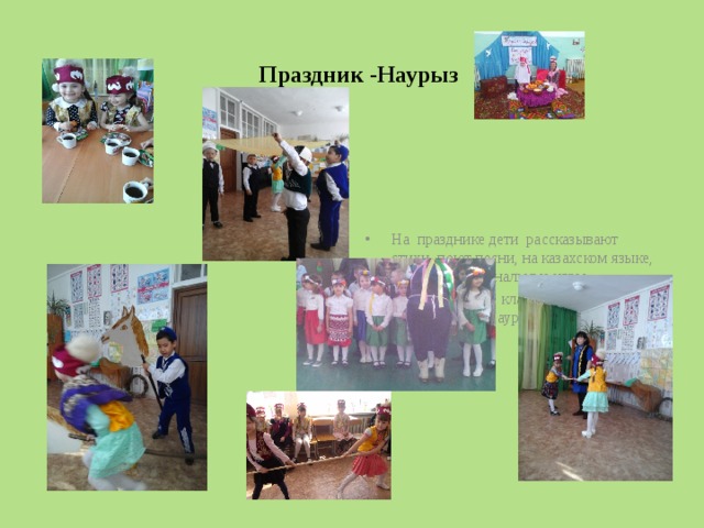  Праздник -Наурыз На празднике дети рассказывают стихи, поют песни, на казахском языке, играют в национальные игры. Предшкольный класс приглашается на празднование Наурыза, Масленицы в рамках школы. 