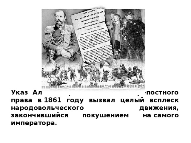  Указ Александра II об отмене крепостного права в 1861 году вызвал целый всплеск народовольческого движения, закончившийся покушением на самого императора.   