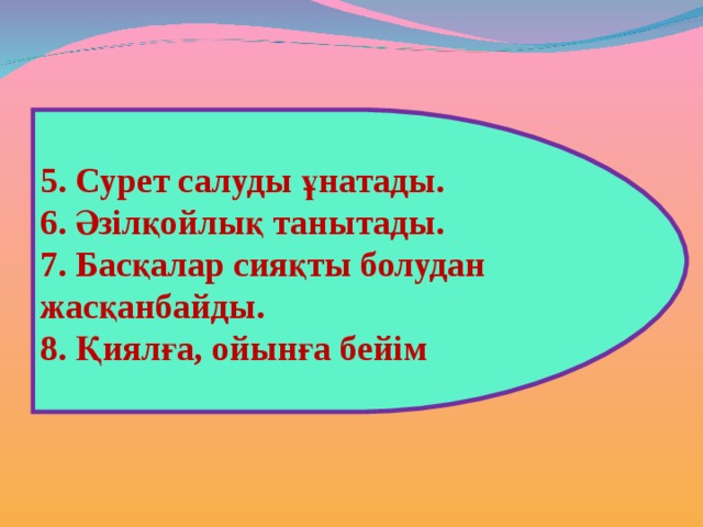 5. Сурет салуды ұнатады. 6. Әзілқойлық танытады. 7. Басқалар сияқты болудан жасқанбайды. 8. Қиялға, ойынға бейім 