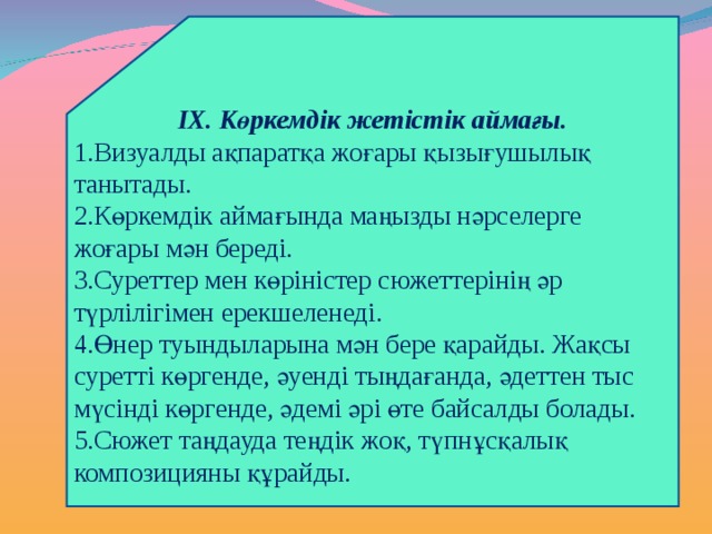 ІХ. Көркемдік жетістік аймағы. Визуалды ақпаратқа жоғары қызығушылық танытады. Көркемдік аймағында маңызды нәрселерге жоғары мән береді. Суреттер мен көріністер сюжеттерінің әр түрлілігімен ерекшеленеді. Өнер туындыларына мән бере қарайды. Жақсы суретті көргенде, әуенді тыңдағанда, әдеттен тыс мүсінді көргенде, әдемі әрі өте байсалды болады. Сюжет таңдауда теңдік жоқ, түпнұсқалық композицияны құрайды. 