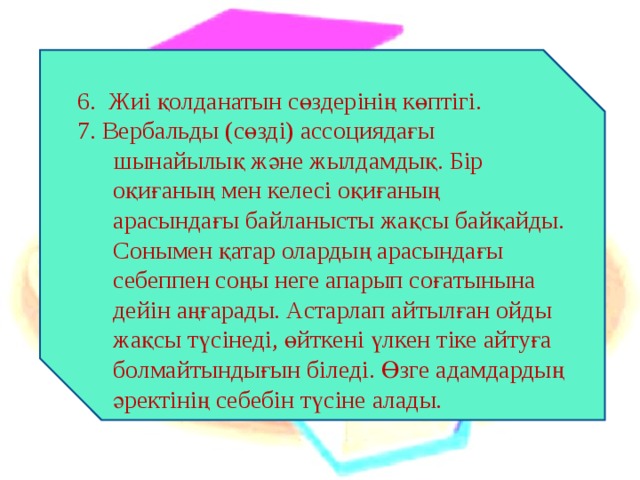 6. Жиі қолданатын сөздерінің көптігі. 7. Вербальды (сөзді) ассоциядағы шынайылық және жылдамдық. Бір оқиғаның мен келесі оқиғаның арасындағы байланысты жақсы байқайды. Сонымен қатар олардың арасындағы себеппен соңы неге апарып соғатынына дейін аңғарады. Астарлап айтылған ойды жақсы түсінеді, өйткені үлкен тіке айтуға болмайтындығын біледі. Өзге адамдардың әректінің себебін түсіне алады. 