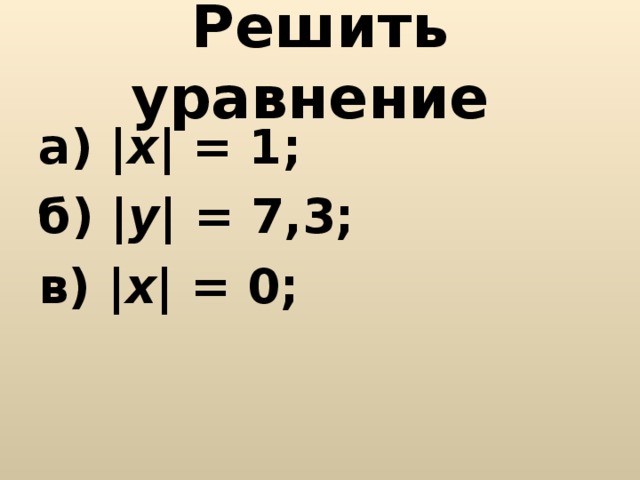 Решить уравнение а) | х | = 1; б) | у | = 7,3; в) | х | = 0;