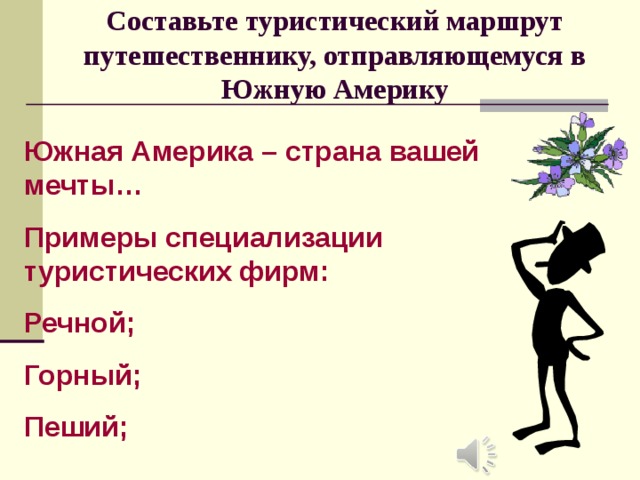 Составьте туристический маршрут путешественнику, отправляющемуся в Южную Америку Южная Америка – страна вашей мечты… Примеры специализации туристических фирм: Речной; Горный; Пеший; 