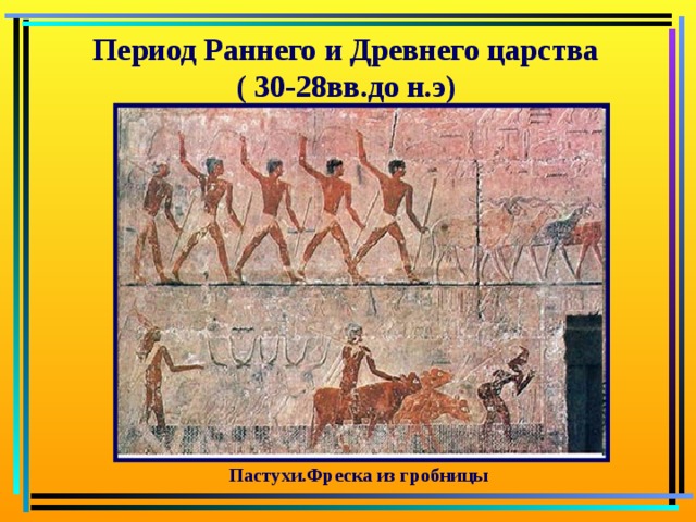 Период Раннего и Древнего царства ( 30-28вв.до н.э) Пастухи.Фреска из гробницы 