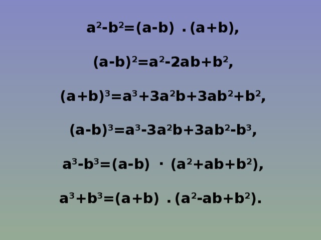 a 2 -b 2 =(a-b) (a+b),  ( a-b ) 2 =a 2 -2ab+b 2 ,  (a+b) 3 =a 3 +3a 2 b+3ab 2 +b 2 ,  (a-b) 3 =a 3 -3a 2 b+3ab 2 -b 3 ,  a 3 -b 3 =(a-b) (a 2 +ab+b 2 ),  a 3 +b 3 =(a+b) (a 2 -ab+b 2 ).  ∙ ∙ ∙