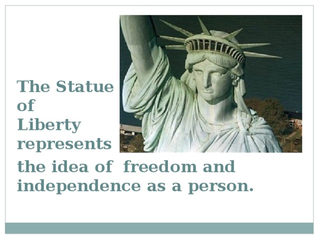 The Statue of Liberty represents the idea of freedom and independence  as a person.
