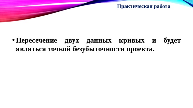 Практическая работа   Пересечение двух данных кривых и будет являться точкой безубыточности проекта. 