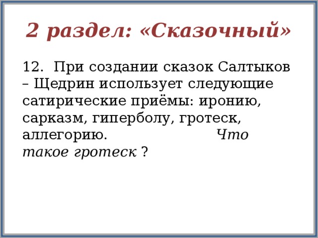 2 раздел: «Сказочный» 12. При создании сказок Салтыков – Щедрин использует следующие сатирические приёмы: иронию, сарказм, гиперболу, гротеск, аллегорию. Что такое гротеск ?  