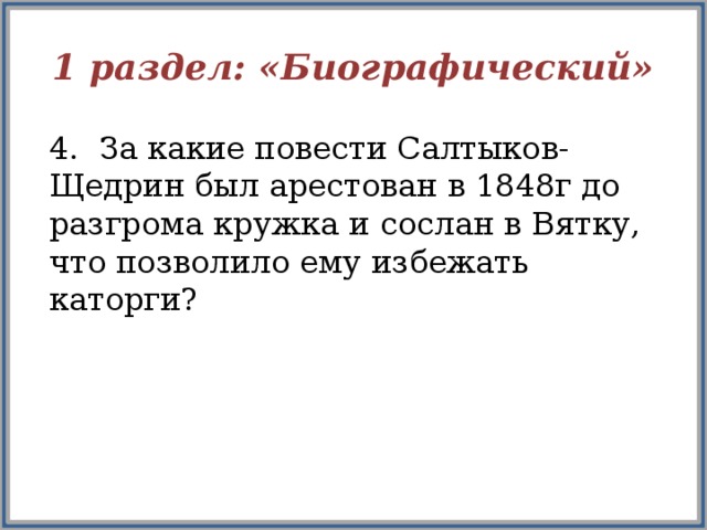 1 раздел: «Биографический» 4. За какие повести Салтыков- Щедрин был арестован в 1848г до разгрома кружка и сослан в Вятку, что позволило ему избежать каторги?  
