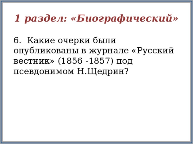 1 раздел: «Биографический» 6. Какие очерки были опубликованы в журнале «Русский вестник» (1856 -1857) под псевдонимом Н.Щедрин?  