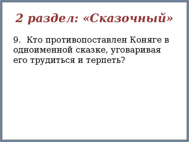 2 раздел: «Сказочный» 9. Кто противопоставлен Коняге в одноименной сказке, уговаривая его трудиться и терпеть?  