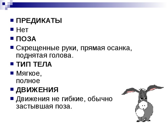 ПРЕДИКАТЫ Нет ПОЗА Скрещенные руки, прямая осанка, поднятая голова. ТИП ТЕЛА Мягкое,   полное ДВИЖЕНИЯ Движения не гибкие, обычно застывшая поза. 
