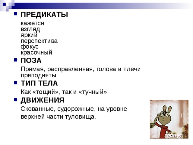 ПРЕДИКАТЫ  кажется  взгляд  яркий  перспектива  фокус  красочный ПОЗА  Прямая, расправленная, голова и плечи приподняты ТИП ТЕЛА  Как «тощий», так и «тучный» ДВИЖЕНИЯ  Скованные, судорожные, на уровне  верхней части туловища. 
