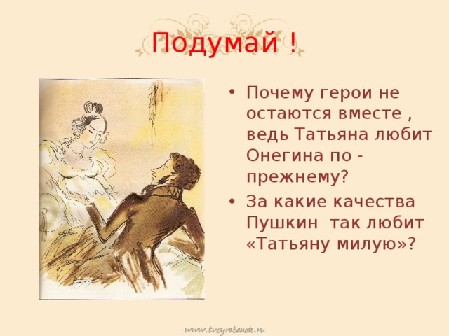 Подумай ! Почему герои не остаются вместе , ведь Татьяна любит Онегина по - прежнему? За какие качества Пушкин так любит «Татьяну милую»? 