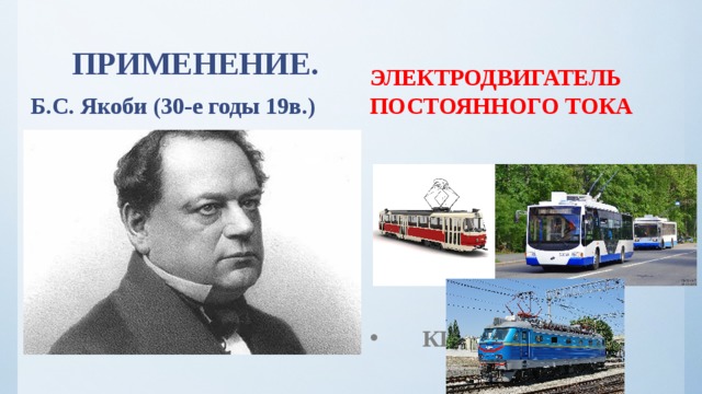 ПРИМЕНЕНИЕ. ЭЛЕКТРОДВИГАТЕЛЬ ПОСТОЯННОГО ТОКА Б.С. Якоби (30-е годы 19в.)  КПД=98% 