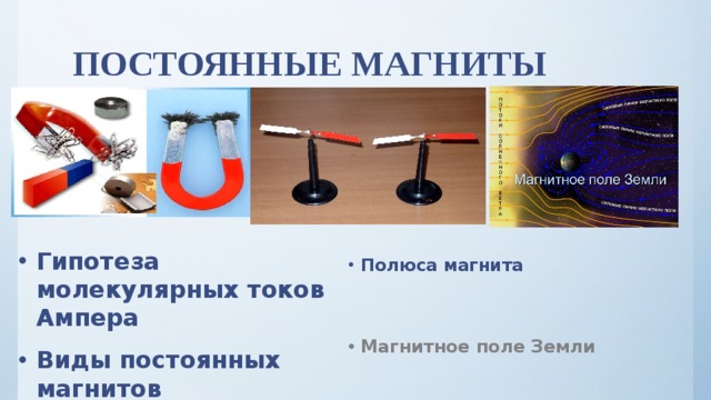 ПОСТОЯННЫЕ МАГНИТЫ Гипотеза молекулярных токов Ампера Виды постоянных магнитов Полюса магнита   Магнитное поле Земли 
