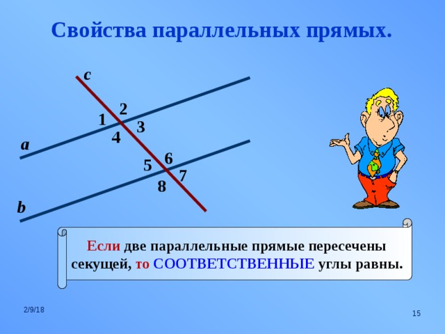 Свойства параллельных прямых. с 2 1 3 4 а 6 5 7 8 b Если две параллельные прямые пересечены секущей, то СООТВЕТСТВЕННЫЕ углы равны. 2/9/18  