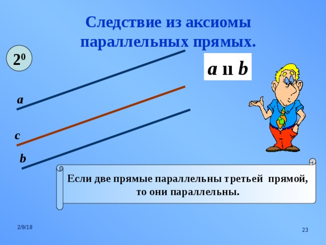 Следствие из аксиомы параллельных прямых. 2 0 a  ıı b а с b Если две прямые параллельны третьей прямой, то они параллельны. 2/9/18    