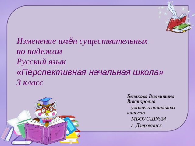 Изменение им ё н существительных  по падежам  Русский язык   «Перспективная начальная школа»  3 класс Белякова Валентина Викторовна  учитель начальных классов  МБОУСШ№24  г. Дзержинск 