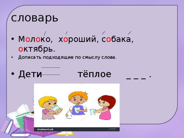 словарь М о л о ко, х о роший, с о бака, о ктябрь. Дописать подходящие по смыслу слова. Дети тёплое _ _ _ . 