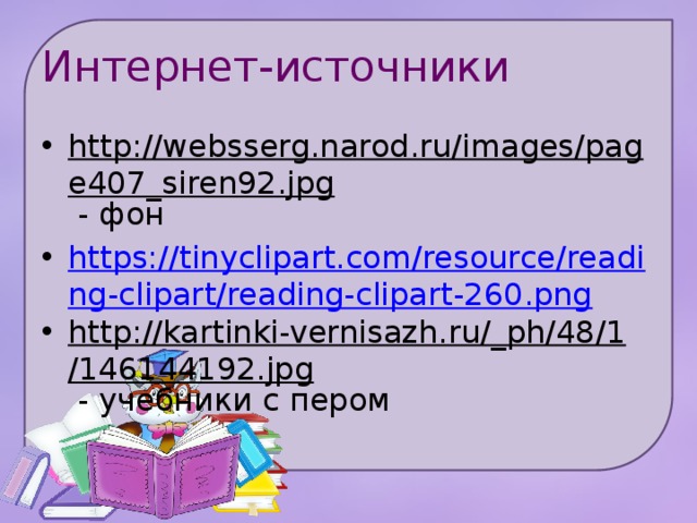 Интернет-источники http://websserg.narod.ru/images/page407_siren92.jpg - фон https://tinyclipart.com/resource/reading-clipart/reading-clipart-260.png http://kartinki-vernisazh.ru/_ph/48/1/146144192.jpg - учебники с пером 