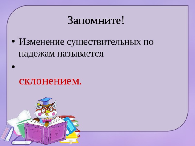 Запомните! Изменение существительных по падежам называется  склонением. 