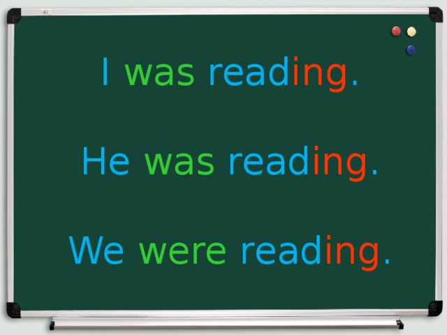 I was read ing . He was read ing . We were read ing . 