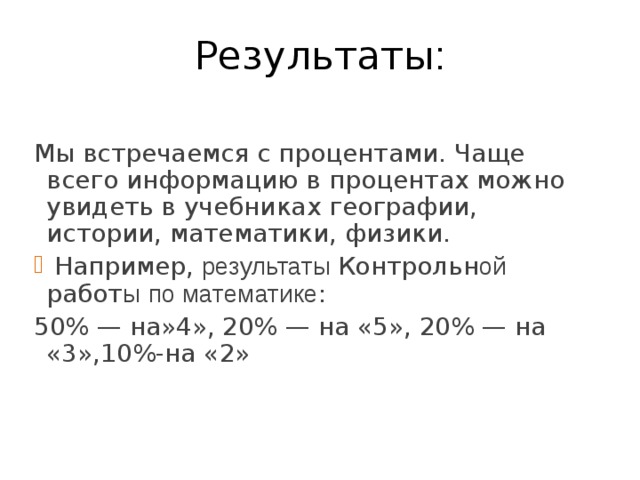 Результаты : Мы встречаемся с процентами. Чаще всего информацию в процентах можно увидеть в учебниках географии, истории, математики, физики.  Например, результаты Контрольн ой работ ы  по математике : 50% — на»4»,  20% — на «5», 20% — на «3»,10%-на «2» 