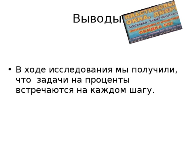 Выводы В ходе исследования мы получили, что задачи на проценты встречаются на каждом шагу. 