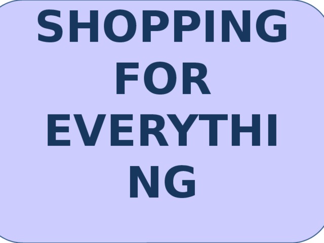 SHOPPING FOR EVERYTHING 
