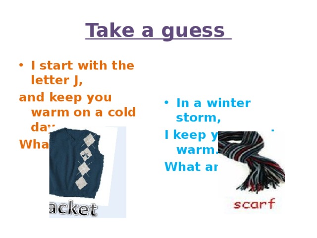 Take a guess I start with the letter J, In a winter storm, and keep you warm on a cold day. I keep your neck warm. What am I? What am I? 