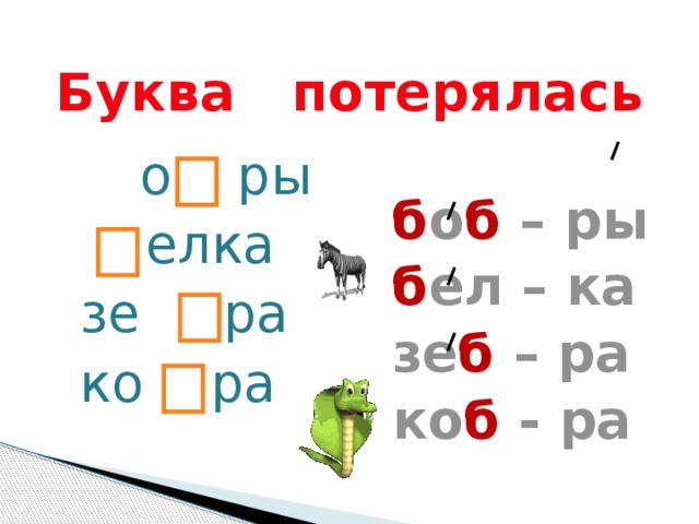  Буква потерялась  о  ры  елка б о б – ры б ел – ка  зе ра  ко ра зе б – ра ко б - ра 