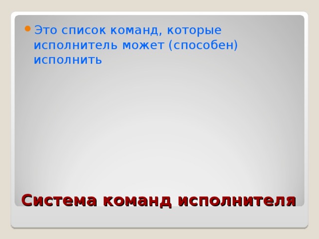 Это список команд, которые исполнитель может (способен) исполнить Система команд исполнителя 