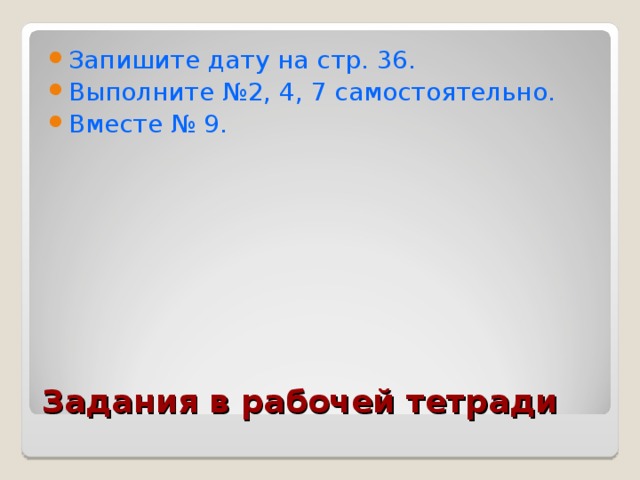 Запишите дату на стр. 36. Выполните №2, 4, 7 самостоятельно. Вместе № 9.  Задания в рабочей тетради 