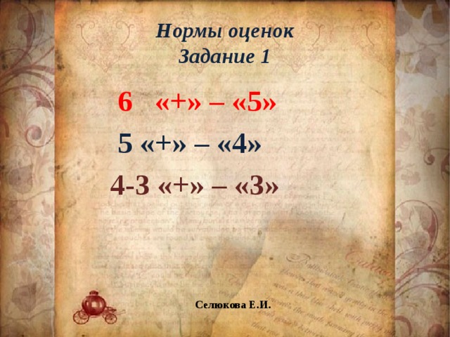 Нормы оценок  Задание 1  6 «+» – «5»  5 «+» – «4» 4-3 «+» – «3» Селюкова Е.И. 