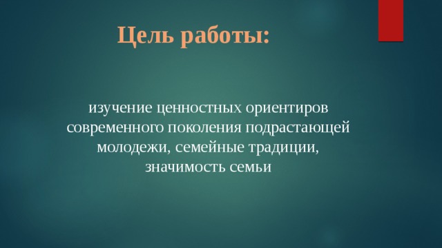 Цель работы: изучение ценностных ориентиров современного поколения подрастающей молодежи, семейные традиции, значимость семьи