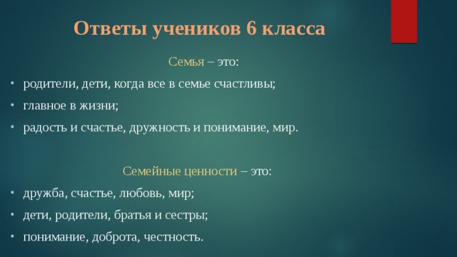 Ответы учеников 6 класса Семья – это: родители, дети, когда все в семье счастливы; главное в жизни; радость и счастье, дружность и понимание, мир. Семейные ценности – это: