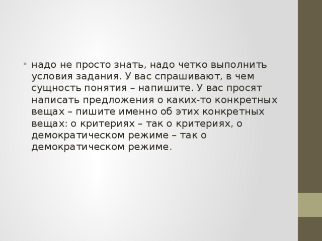 надо не просто знать, надо четко выполнить условия задания. У вас спрашивают, в чем сущность понятия – напишите. У вас просят написать предложения о каких-то конкретных вещах – пишите именно об этих конкретных вещах: о критериях – так о критериях, о демократическом режиме – так о демократическом режиме. 