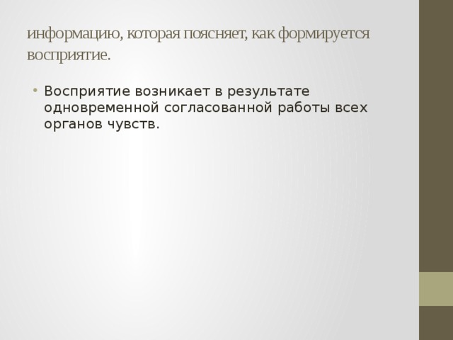 информацию, которая поясняет, как формируется восприятие. Восприятие возникает в результате одновременной согласованной работы всех органов чувств. 