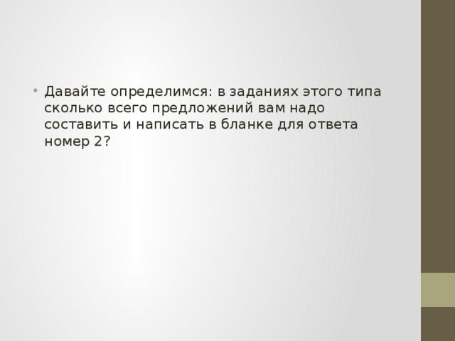 Давайте определимся: в заданиях этого типа сколько всего предложений вам надо составить и написать в бланке для ответа номер 2? 