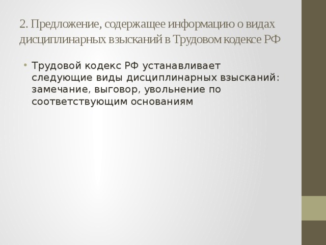 2. Предложение, содержащее информацию о видах дисциплинарных взысканий в Трудовом кодексе РФ Трудовой кодекс РФ устанавливает следующие виды дисциплинарных взысканий: замечание, выговор, увольнение по соответствующим основаниям 