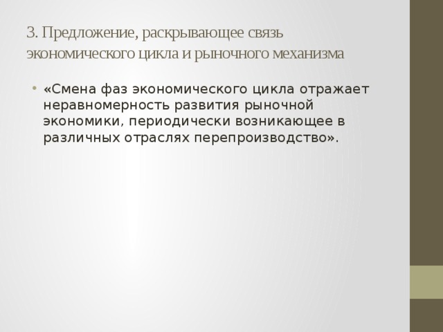 3. Предложение, раскрывающее связь экономического цикла и рыночного механизма «Смена фаз экономического цикла отражает неравномерность развития рыночной экономики, периодически возникающее в различных отраслях перепроизводство». 