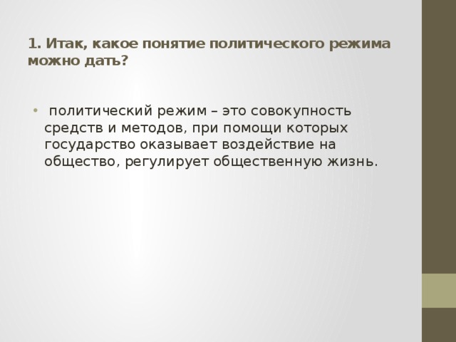  1. Итак, какое понятие политического режима можно дать?   политический режим – это совокупность средств и методов, при помощи которых государство оказывает воздействие на общество, регулирует общественную жизнь. 