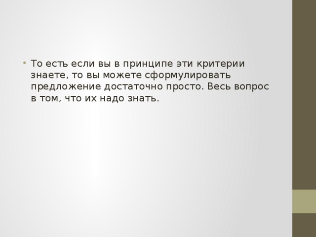 То есть если вы в принципе эти критерии знаете, то вы можете сформулировать предложение достаточно просто. Весь вопрос в том, что их надо знать. 