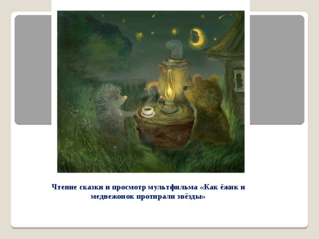 Чтение сказки и просмотр мультфильма «Как ёжик и медвежонок протирали звёзды» 