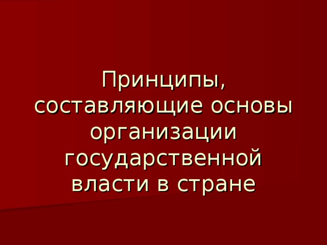 Принципы, составляющие основы организации государственной власти в стране 