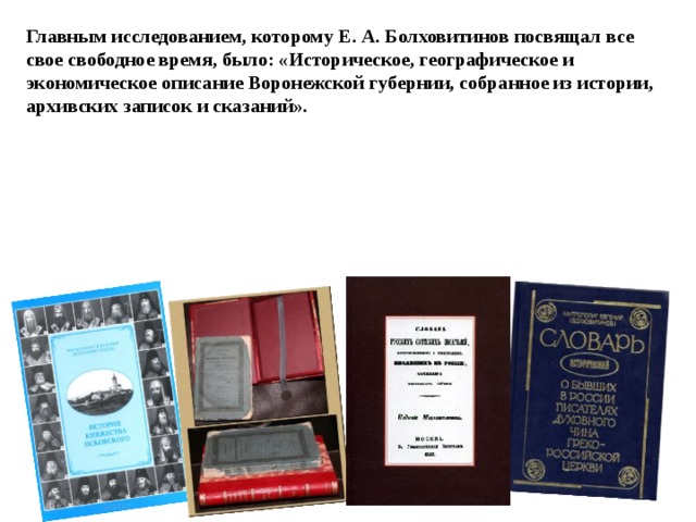 Главным исследованием, которому Е. А. Болховитинов посвящал все свое свободное время, было: «Историческое, географическое и экономическое описание Воронежской губернии, собранное из истории, архивских записок и сказаний». 