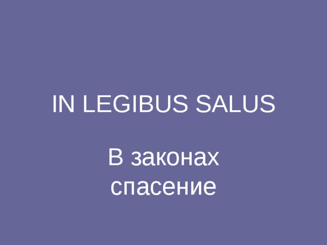 IN LEGIBUS SALUS В законах спасение 