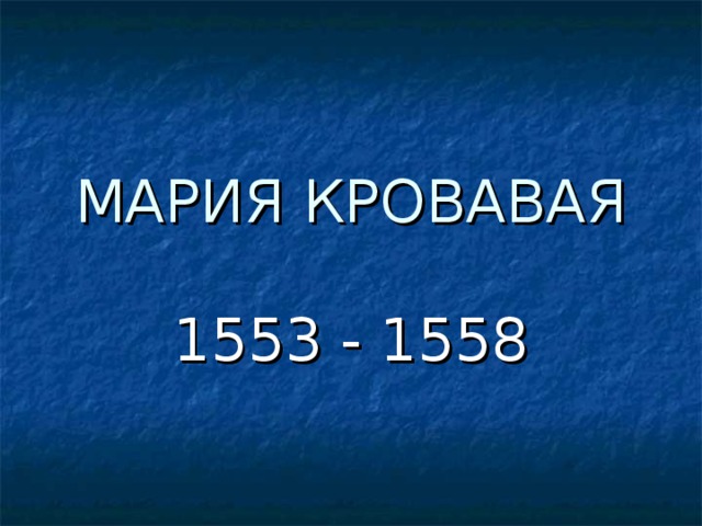 МАРИЯ КРОВАВАЯ 1553 - 1558 
